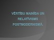 Presentations 'Vērtību mainība un relatīvisms postmodernismā', 1.