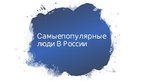 Presentations 'Cамые популярные люди в России', 1.