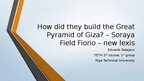 Presentations 'How did they build the Great Pyramid of Giza? – Soraya Field Fiorio – new lexis', 1.