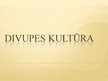 Presentations 'Divupes kultūra', 1.