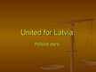 Presentations 'United for Latvia - Political Group', 1.