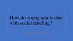 Presentations 'How do young adults deal with social labeling', 1.