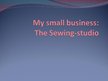 Presentations 'My Small Business: the Sewing Studio', 1.