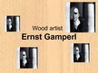 Presentations 'Wood Artist Ernst Gamperl', 1.
