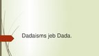 Presentations 'Dadaisms jeb Dada.', 1.
