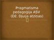 Presentations 'Pragmatisma pedagoģija ASV. Dž.Djuija atziņas', 1.
