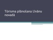 Presentations 'Tūrisma plānošana Līvānu novadā', 1.