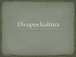 Presentations 'Divupes kultūra', 1.
