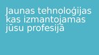 Presentations 'Jaunas tehnoloģijas kas izmantojamas jūsu profesijā', 1.