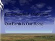 Presentations 'Environmental  Protection. Our Earth Is Our Home', 1.