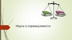 Presentations 'Наука о справедливости', 1.