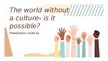Presentations 'The world without a culture- is it possible', 1.