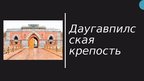 Presentations 'Даугавпилсская крепость', 1.