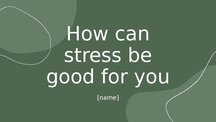 Presentations 'How can stress be good for you? - presentation', 1.
