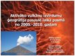 Presentations 'Aktīvāko vulkānu izvirdumu ģeogrāfija pasaulē laika posmā no 2005.-2010.gadam', 1.