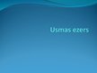 Presentations 'Usmas ezers', 1.
