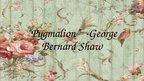 Presentations '''Pygmalion'' George Bernard Shaw', 1.