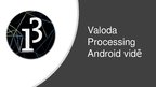Presentations 'Valoda Processing Andoid vidē', 1.