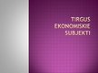 Presentations 'Tirgus ekonomiskie subjekti', 1.
