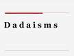 Presentations 'Dadaisms', 1.